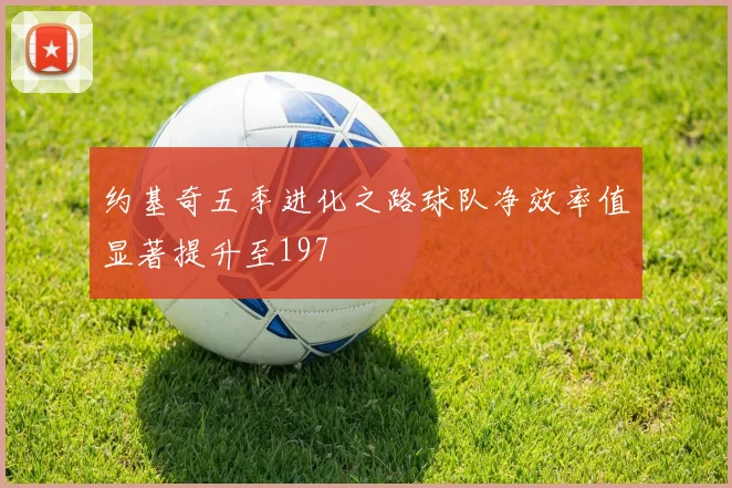 约基奇五季进化之路球队净效率值显著提升至197