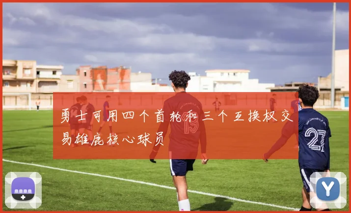 勇士可用四个首轮和三个互换权交易雄鹿核心球员