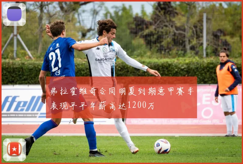 弗拉霍维奇合同明夏到期意甲赛季表现平平年薪高达1200万