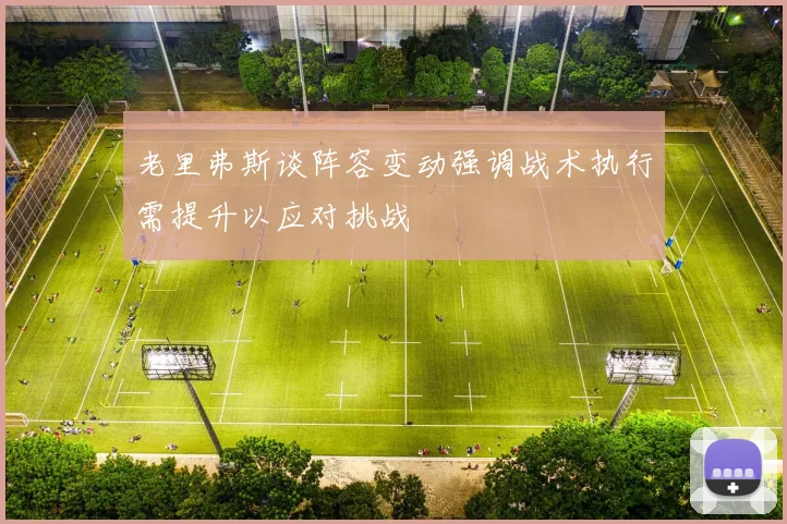老里弗斯谈阵容变动强调战术执行需提升以应对挑战