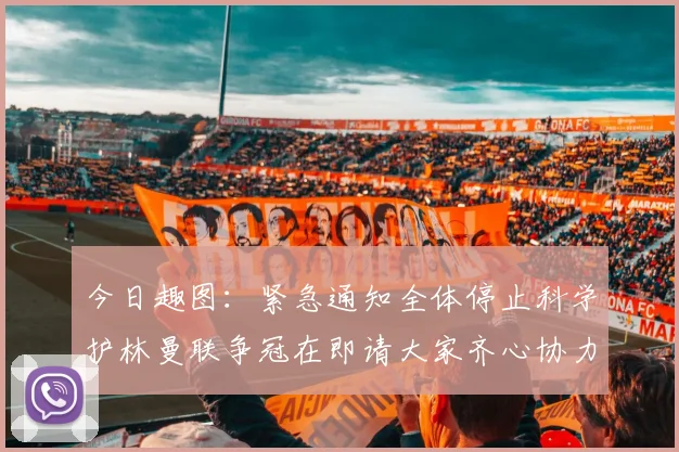 今日趣图：紧急通知全体停止科学护林曼联争冠在即请大家齐心协力支持