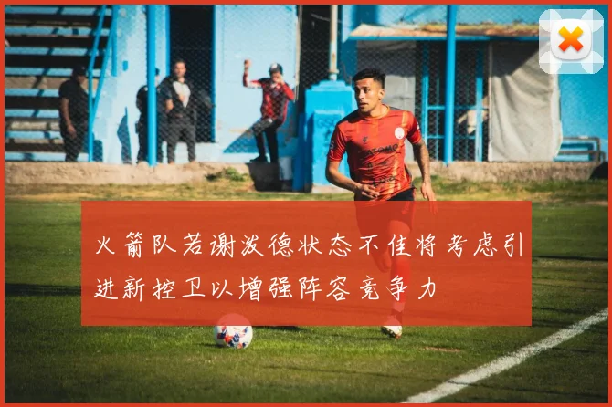 火箭队若谢泼德状态不佳将考虑引进新控卫以增强阵容竞争力
