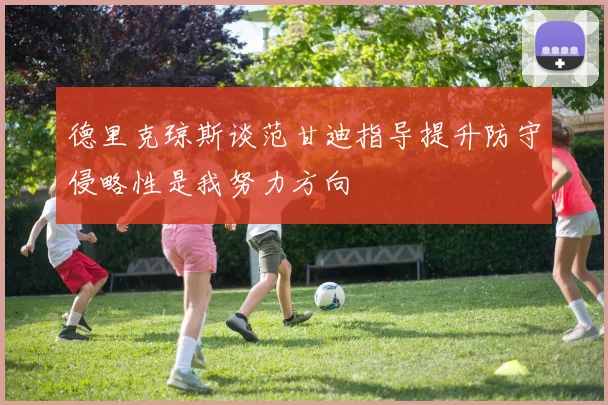 德里克琼斯谈范甘迪指导提升防守侵略性是我努力方向