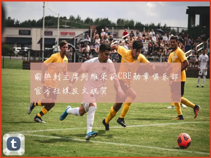 前热刺主席列维荣获CBE勋章俱乐部官方社媒发文祝贺