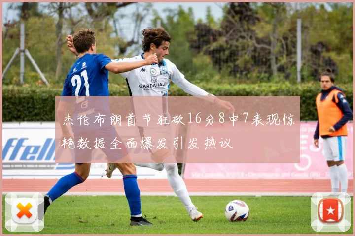 杰伦布朗首节狂砍16分8中7表现惊艳数据全面爆发引发热议