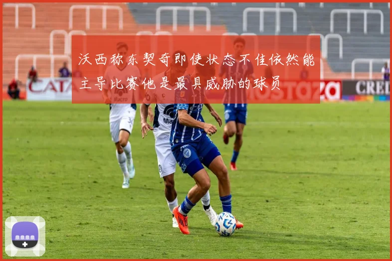 沃西称东契奇即使状态不佳依然能主导比赛他是最具威胁的球员