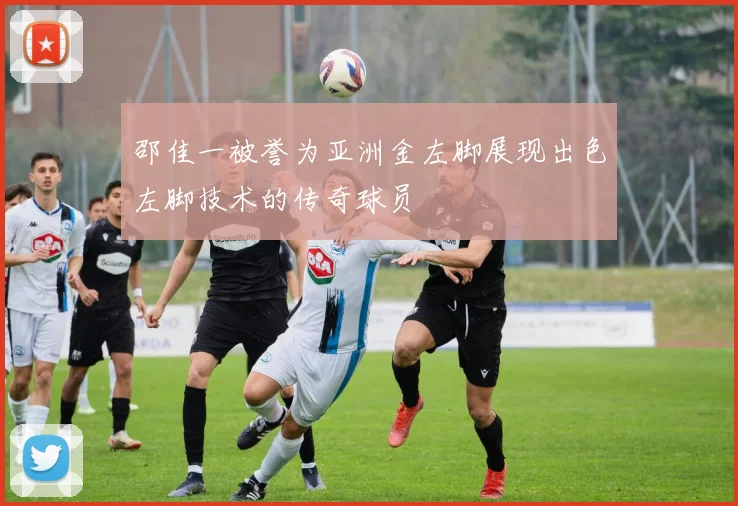 邵佳一被誉为亚洲金左脚展现出色左脚技术的传奇球员