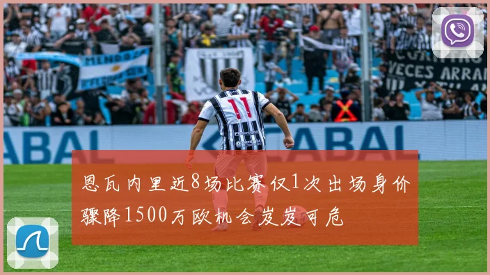 恩瓦内里近8场比赛仅1次出场身价骤降1500万欧机会岌岌可危
