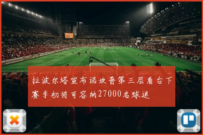 拉波尔塔宣布诺坎普第三层看台下赛季初将可容纳27000名球迷