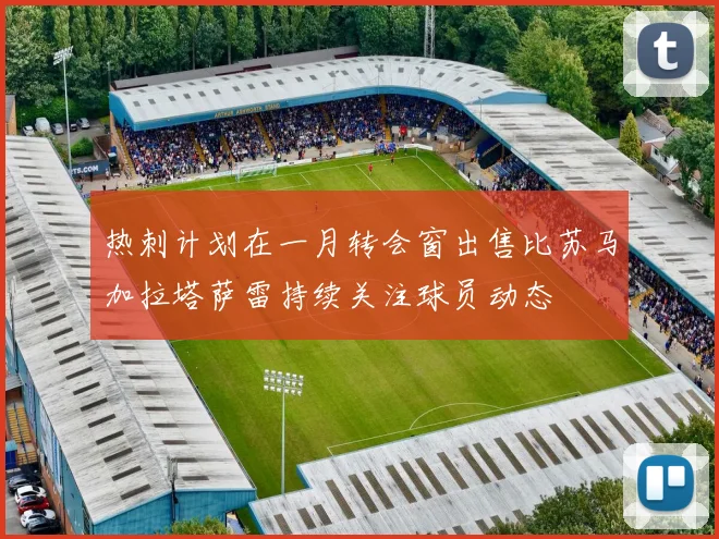 热刺计划在一月转会窗出售比苏马加拉塔萨雷持续关注球员动态