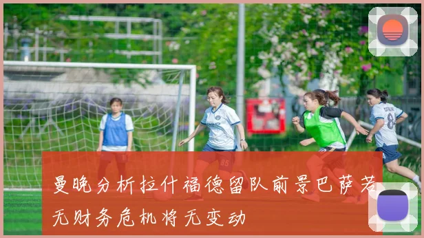 曼晚分析拉什福德留队前景巴萨若无财务危机将无变动
