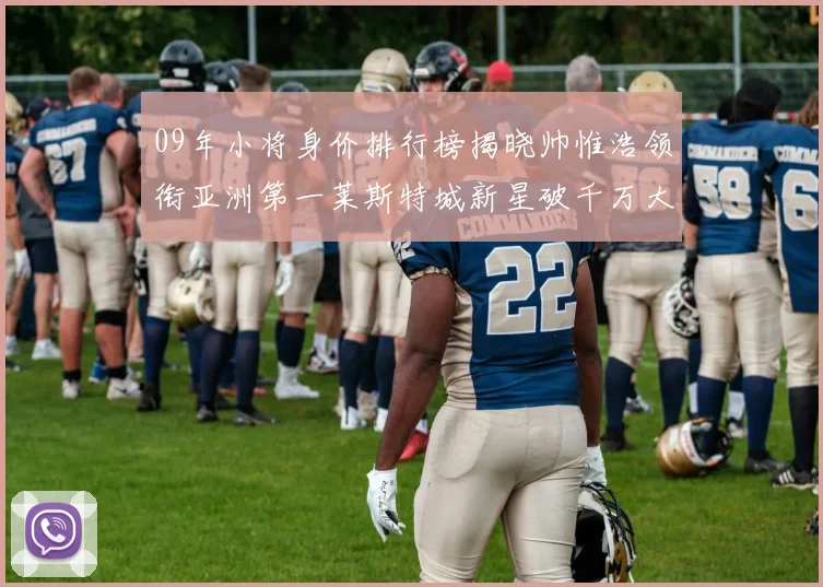 09年小将身价排行榜揭晓帅惟浩领衔亚洲第一莱斯特城新星破千万大关