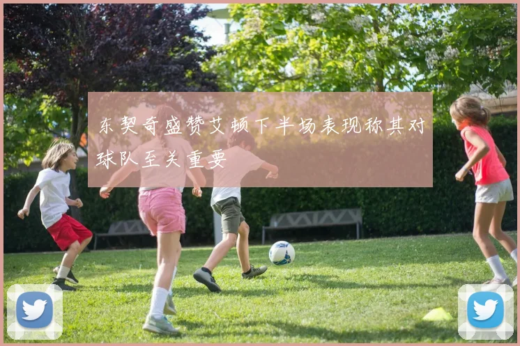 东契奇盛赞艾顿下半场表现称其对球队至关重要