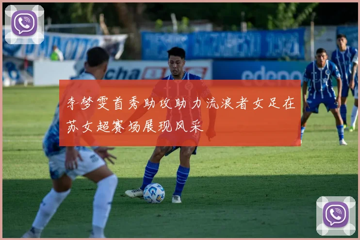 李梦雯首秀助攻助力流浪者女足在苏女超赛场展现风采