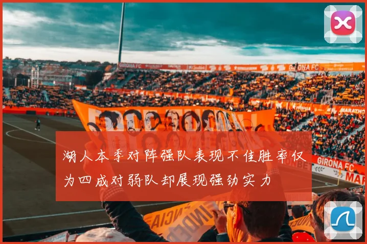 湖人本季对阵强队表现不佳胜率仅为四成对弱队却展现强劲实力