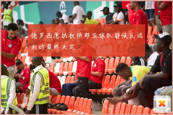 德罗西愿执教热那亚球队静候瓦诺利的最终决定