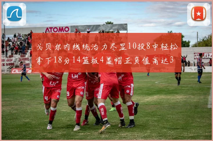 戈贝尔内线统治力尽显10投8中轻松拿下18分14篮板4盖帽正负值高达32