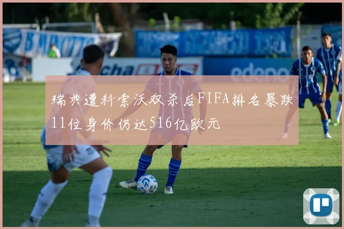 瑞典遭科索沃双杀后FIFA排名暴跌11位身价仍达516亿欧元